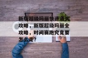 新版超级玛丽快速通关攻略,新版超级玛丽全攻略,时间赛跑究竟要怎么走?