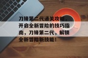 刀锋第二代通关攻略,开启全新冒险的技巧指南,刀锋第二代,解锁全新冒险新技能!
