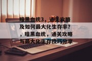 暗黑血统3,通关攻略及如何最大化生存率?,暗黑血统,通关攻略与最大化生存技巧分享