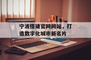 宁波搭建官网网站，打造数字化城市新名片