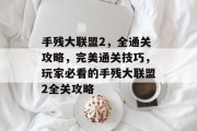 手残大联盟2，全通关攻略，完美通关技巧，玩家必看的手残大联盟2全关攻略