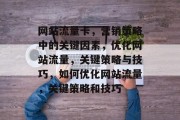 网站流量卡，营销策略中的关键因素，优化网站流量，关键策略与技巧，如何优化网站流量，关键策略和技巧