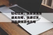 轻松过关,快乐消消乐通关攻略,快速过关,消除烦恼游戏攻略