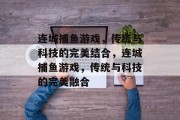 连城捕鱼游戏，传统与科技的完美结合，连城捕鱼游戏，传统与科技的完美融合