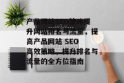 产品网站SEO策略提升网站排名与流量，提高产品网站 SEO 高效策略，提升排名与流量的全方位指南