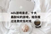 nds游戏盘点，十大最耐玩的游戏，陪你度过无数欢乐时光