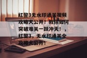 红警3无水印通关视频攻略大公开！教你如何突破难关一跃冲天！，红警3，无水印通关全攻略大公开！