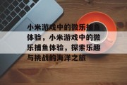 小米游戏中的微乐捕鱼体验,小米游戏中的微乐捕鱼体验,探索乐趣与挑战的海洋之旅 小米游戏中的微乐捕鱼体验,小米游戏中的微乐捕鱼体验,探索乐趣与挑战的海洋之旅