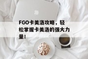 FGO卡美洛攻略，轻松掌握卡美洛的强大力量！