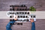 whiskies通关攻略: 不同种类的whisky如何快速通关？，高效通关，不同种类whisky的快速入门教程