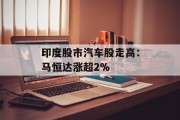 印度股市汽车股走高：马恒达涨超2%