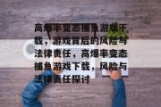高爆率变态捕鱼游戏下载，游戏背后的风险与法律责任，高爆率变态捕鱼游戏下载，风险与法律责任探讨