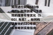 如何进行网站SEO布局？，如何创建一个有效的搜索引擎优化（SEO）布局？，如何构建有效的SEO布局，从策略到实施指南