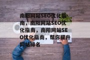南阳网站SEO优化指南，南阳网站SEO优化指南，南阳网站SEO优化指南，帮你提升网站排名