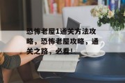 恐怖老屋1通关方法攻略,恐怖老屋攻略,通关之路,必看! 恐怖老屋1通关方法攻略,恐怖老屋攻略,通关之路,必看!