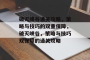 破灭峡谷通关攻略，策略与技巧的双重保障，破灭峡谷，策略与技巧双保障的通关攻略