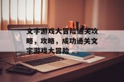 文字游戏大冒险通关攻略，攻略，成功通关文字游戏大冒险