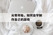 从零开始，如何自学制作自己的游戏