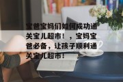 宝爸宝妈们如何成功通关宝儿超市！，宝妈宝爸必备，让孩子顺利通关宝儿超市！