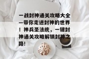 一战封神通关攻略大全—带你走进封神的世界！神兵圣法统，一键封神通关攻略解锁封神之路!