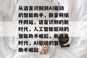 从语音识别到AI驱动的智能助手，新音频插件网站，语音识别的新时代，人工智能驱动的智能助手崛起，新语音时代，AI驱动的智能助手崛起