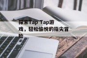 探索Tap Tap游戏，轻松愉悦的指尖冒险