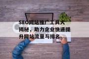 SEO网站推广工具大揭秘，助力企业快速提升网站流量与排名