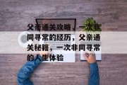 父亲通关攻略,一次非同寻常的经历,父亲通关秘籍,一次非同寻常的人生体验