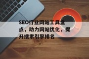 SEO行业网站工具盘点，助力网站优化，提升搜索引擎排名