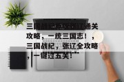 三国战纪原版张辽通关攻略,一统三国志!,三国战纪,张辽全攻略,一键过五关!