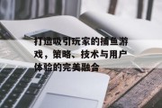 打造吸引玩家的捕鱼游戏，策略、技术与用户体验的完美融合