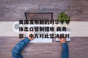 美国发布新的对华半导体出口管制措施 商务部：中方对此坚决反对