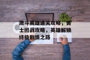 激斗英雄通关攻略,勇士团战攻略,英雄解锁终极剧情之路 激斗英雄通关攻略,勇士团战攻略,英雄解锁终极剧情之路