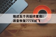 推迟五个月后终重启！波音恢复777X试飞