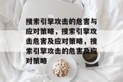 搜索引擎攻击的危害与应对策略,搜索引擎攻击危害及应对策略,搜索引擎攻击的危害及应对策略 搜索引擎攻击的危害与应对策略,搜索引擎攻击危害及应对策略,搜索引擎攻击的危害及应对策略
