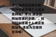清徐做网站搭建步骤，如何快速搭建个人或企业网站？学习 清徐做网站搭建的步骤。，如何轻松搭建个人或企业网站？ 清徐为您提供全攻略！