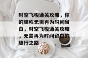 时空飞梭通关攻略，你的旅程无需再为时间留白，时空飞梭通关攻略，无需再为时间留白的旅行之路