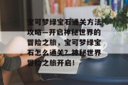 宝可梦绿宝石通关方法攻略—开启神秘世界的冒险之旅,宝可梦绿宝石怎么通关?神秘世界冒险之旅开启! 宝可梦绿宝石通关方法攻略—开启神秘世界的冒险之旅,宝可梦绿宝石怎么通关?神秘世界冒险之旅开启!