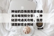 神秘的恐怖佩奇游戏通关攻略视频分享！，神秘游戏通关攻略，佩奇谜题解密全揭秘