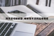 网页游戏破解器_破解版页游网站有哪些 网页游戏破解器_破解版页游网站有哪些