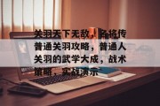 关羽天下无敌，名将传普通关羽攻略，普通人关羽的武学大成，战术策略，实战演示
