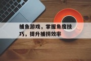 捕鱼游戏，掌握角度技巧，提升捕捞效率