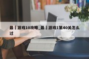 最囧游戏10攻略_最囧游戏1第40关怎么过 最囧游戏10攻略_最囧游戏1第40关怎么过