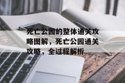 死亡公园的整体通关攻略图解，死亡公园通关攻略，全过程解析
