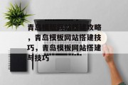 青岛模版网站搭建攻略，青岛模板网站搭建技巧，青岛模板网站搭建与技巧