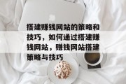 搭建赚钱网站的策略和技巧，如何通过搭建赚钱网站，赚钱网站搭建策略与技巧