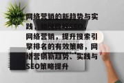 网络营销的新趋势与实践，如何做好SEO，网络营销，提升搜索引擎排名的有效策略，网络营销新趋势、实践与SEO策略提升