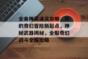 全身神装通关攻略，你的奇幻冒险新起点，神秘武器揭秘，全服奇幻战斗全程攻略