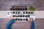 绿hell通关攻略，一技之长，无畏挑战！，绿hell通关秘籍，一招制胜攻略