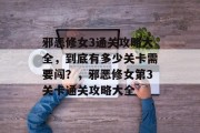 邪恶修女3通关攻略大全,到底有多少关卡需要闯?,邪恶修女第3关卡通关攻略大全 邪恶修女3通关攻略大全,到底有多少关卡需要闯?,邪恶修女第3关卡通关攻略大全